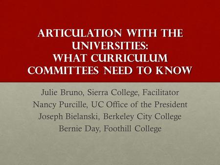 Articulation with the Universities: What Curriculum Committees Need to Know Julie Bruno, Sierra College, Facilitator Nancy Purcille, UC Office of the President.