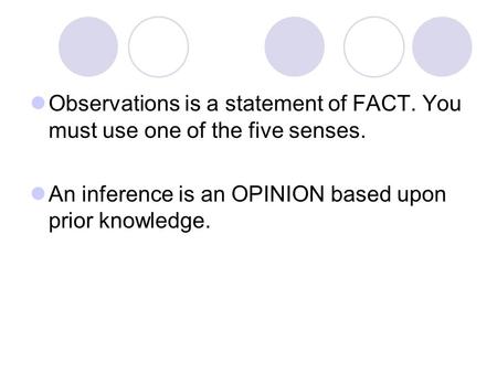 Observations is a statement of FACT. You must use one of the five senses. An inference is an OPINION based upon prior knowledge.