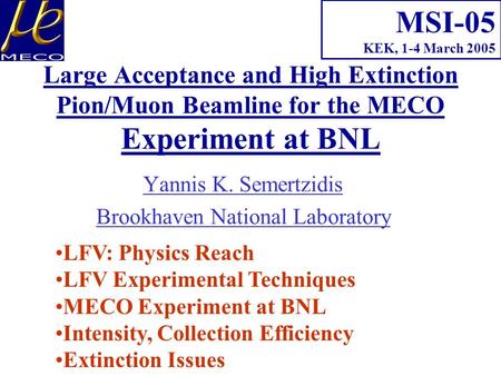 Yannis K. Semertzidis Brookhaven National Laboratory MSI-05 KEK, 1-4 March 2005 LFV: Physics Reach LFV Experimental Techniques MECO Experiment at BNL Intensity,