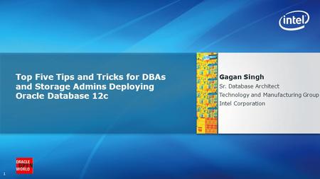 1 Top Five Tips and Tricks for DBAs and Storage Admins Deploying Oracle Database 12c Gagan Singh Sr. Database Architect Technology and Manufacturing Group.