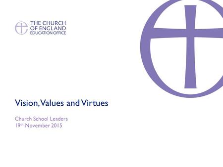 Vision, Values and Virtues Church School Leaders 19 th November 2015.