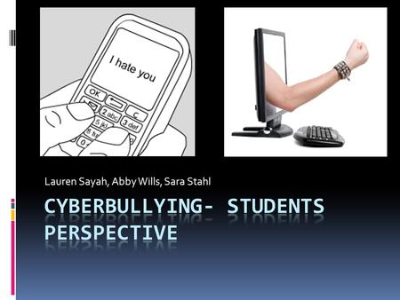 Lauren Sayah, Abby Wills, Sara Stahl. What is Cyber Bullying?  Is the use of electronic means by a minor to torment, threaten, harass, humiliate, embarrass.