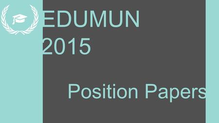 EDUMUN 2015 Position Papers. Learning Targets 1.Learn how to research relevant information and reliable sources 2.Learn to organize ideas coherently 3.Learn.