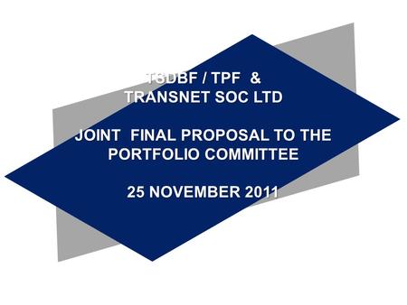 TSDBF / TPF & TRANSNET SOC LTD JOINT FINAL PROPOSAL TO THE PORTFOLIO COMMITTEE 25 NOVEMBER 2011.