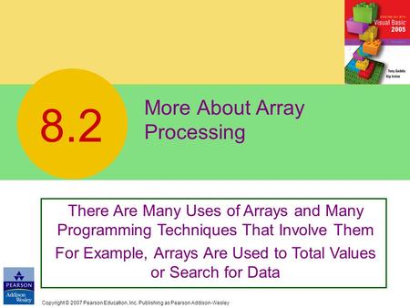 Copyright © 2007 Pearson Education, Inc. Publishing as Pearson Addison-Wesley More About Array Processing 8.2 There Are Many Uses of Arrays and Many Programming.