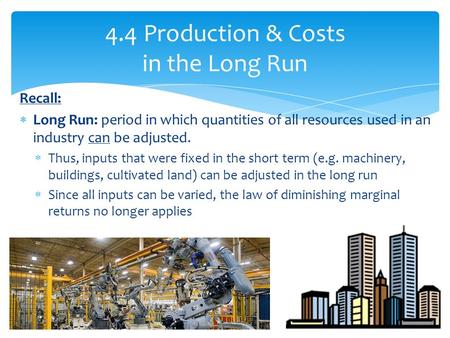 Recall:  Long Run: period in which quantities of all resources used in an industry can be adjusted.  Thus, inputs that were fixed in the short term (e.g.