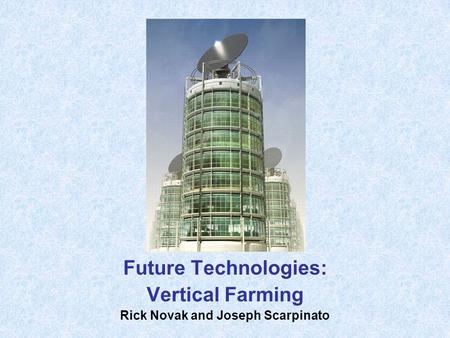 Future Technologies: Vertical Farming Rick Novak and Joseph Scarpinato.