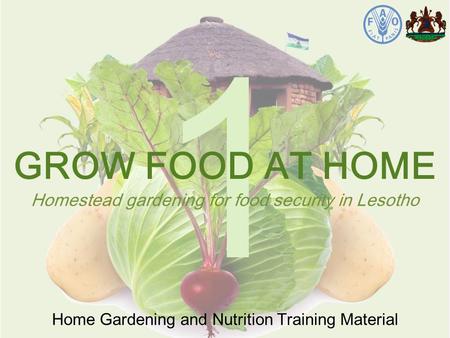 1 Home Gardening and Nutrition Training Material GROW FOOD AT HOME Homestead gardening for food security in Lesotho.