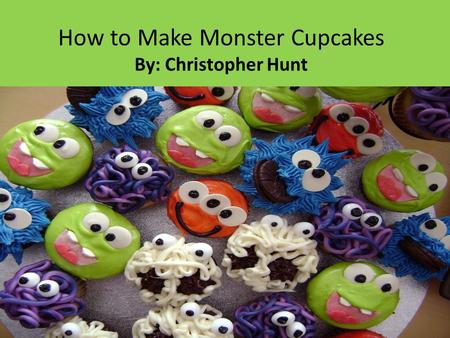 How to Make Monster Cupcakes By: Christopher Hunt.