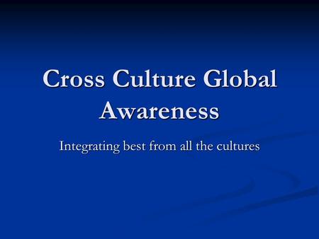 Cross Culture Global Awareness Integrating best from all the cultures.