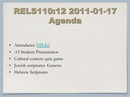 RELS110:12 2011-01-17 Agenda Attendance ( MLK) MLK :15 Student Presentation Cultural context quiz game Jewish scriptures: Genesis Hebrew Scriptures.