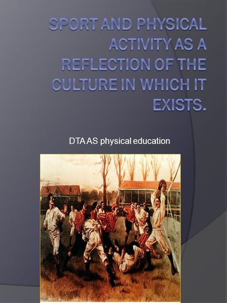 DTA AS physical education. Lesson Objective  By the end of the lesson you should understand: How sports and games reflect the society in which they exist.