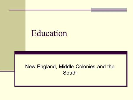 Education New England, Middle Colonies and the South.