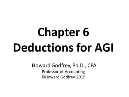 Chapter 6 Deductions for AGI Howard Godfrey, Ph.D., CPA Professor of Accounting ©Howard Godfrey-2015.