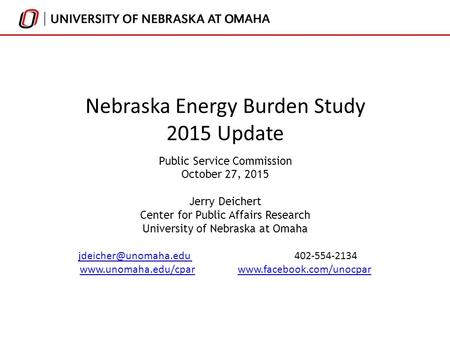 Nebraska Energy Burden Study 2015 Update Public Service Commission October 27, 2015 Jerry Deichert Center for Public Affairs Research University of Nebraska.