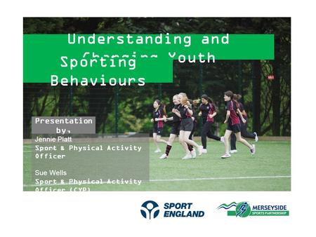 Understanding and Changing Youth Sporting Behaviours Presentation by, Jennie Platt Sport & Physical Activity Officer Sue Wells Sport & Physical Activity.