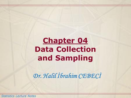 Statistics Lecture Notes Dr. Halil İbrahim CEBECİ Chapter 04 Data Collection and Sampling.