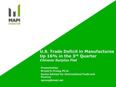 U.S. Trade Deficit in Manufactures Up 16% in the 3 rd Quarter Chinese Surplus Flat Presented by: Ernest H. Preeg, Ph.D. Senior Advisor for International.