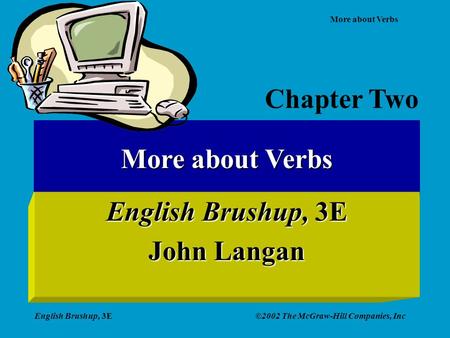 More about Verbs English Brushup, 3E©2002 The McGraw-Hill Companies, Inc More about Verbs English Brushup, 3E John Langan Chapter Two.