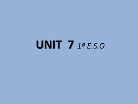 UNIT 7 	1º E.S.O.