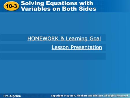 Pre-Algebra 10-3 Solving Equations with Variables on Both Sides 10-3 Solving Equations with Variables on Both Sides Pre-Algebra HOMEWORK & Learning Goal.