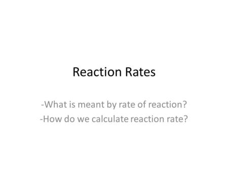 Reaction Rates -What is meant by rate of reaction? -How do we calculate reaction rate?