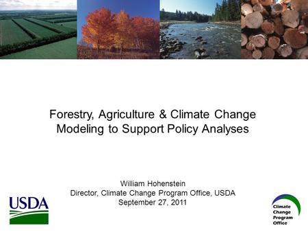 Forestry, Agriculture & Climate Change Modeling to Support Policy Analyses William Hohenstein Director, Climate Change Program Office, USDA September 27,