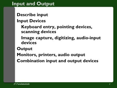 IT Fundamentals1 Input and Output Describe input Input Devices Keyboard entry, pointing devices, scanning devices Image capture, digitizing, audio-input.