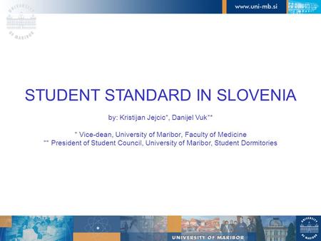 STUDENT STANDARD IN SLOVENIA by: Kristijan Jejcic*, Danijel Vuk * * * Vice-dean, University of Maribor, Faculty of Medicine ** President of Student Council,