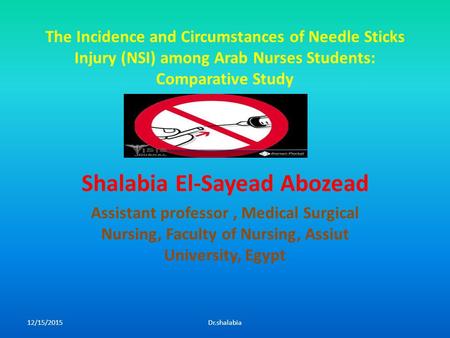 The Incidence and Circumstances of Needle Sticks Injury (NSI) among Arab Nurses Students: Comparative Study Shalabia El-Sayead Abozead Assistant professor,