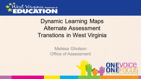 Dynamic Learning Maps Alternate Assessment Transtions in West Virginia Melissa Gholson Office of Assessment.