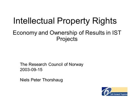 Intellectual Property Rights Economy and Ownership of Results in IST Projects The Research Council of Norway 2003-09-15 Niels Peter Thorshaug.