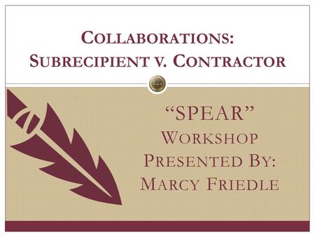 “SPEAR” W ORKSHOP P RESENTED B Y : M ARCY F RIEDLE C OLLABORATIONS : S UBRECIPIENT V. C ONTRACTOR.