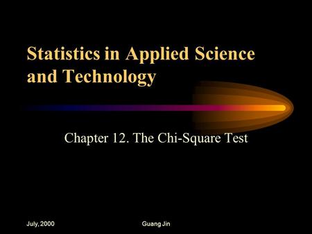 July, 2000Guang Jin Statistics in Applied Science and Technology Chapter 12. The Chi-Square Test.