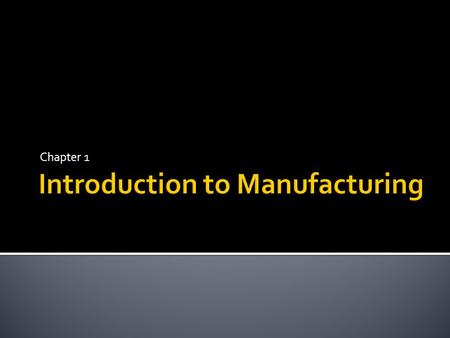 Chapter 1.  Definition:  Manufacturing is the application of knowledge demonstrated through the use of tools, processes, machines, and systems to transform.