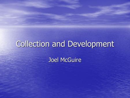 Collection and Development Joel McGuire. Collection Development Overview Challenging Challenging Unique to each library setting Unique to each library.