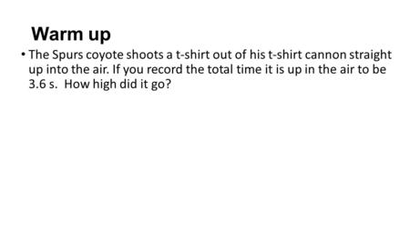 Warm up The Spurs coyote shoots a t-shirt out of his t-shirt cannon straight up into the air. If you record the total time it is up in the air to be 3.6.