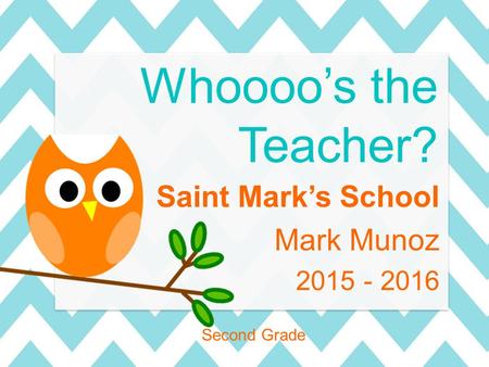 Saint Mark’s School Mark Munoz 2015 - 2016 Second Grade Whoooo’s the Teacher?