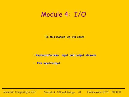 Module 4: I/O and Strings #1 2000/01Scientific Computing in OOCourse code 3C59 Module 4: I/O In this module we will cover Keyboard/screen input and output.