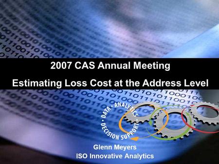 Glenn Meyers ISO Innovative Analytics 2007 CAS Annual Meeting Estimating Loss Cost at the Address Level.