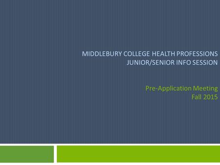 MIDDLEBURY COLLEGE HEALTH PROFESSIONS JUNIOR/SENIOR INFO SESSION Pre-Application Meeting Fall 2015.