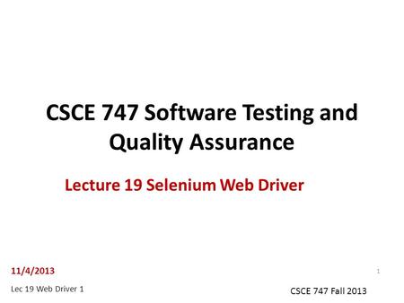 Lec 19 Web Driver 1 CSCE 747 Fall 2013 CSCE 747 Software Testing and Quality Assurance Lecture 19 Selenium Web Driver 11/4/2013 1.