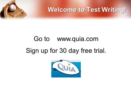 Welcome to Test Writing! Go to www.quia.com Sign up for 30 day free trial.