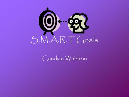 S.M.A.R.T Goals Candice Waldron. 3 Personal Goals I want to lose 50lbs by the Beginning of February 2011 I want to finish my associates degree by Fall.