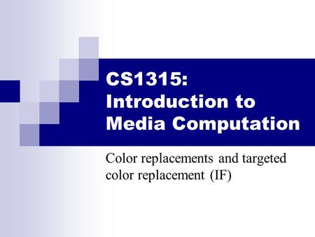 CS1315: Introduction to Media Computation Color replacements and targeted color replacement (IF)