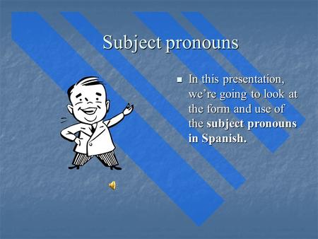 Subject pronouns In this presentation, we’re going to look at the form and use of the subject pronouns in Spanish. In this presentation, we’re going to.