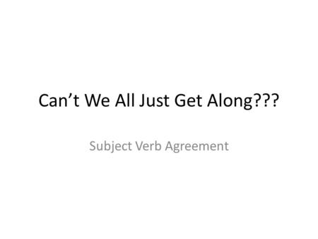 Can’t We All Just Get Along??? Subject Verb Agreement.