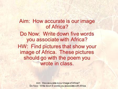 Aim: How accurate is our image of Africa? Do Now: Write down 5 words you associate with Africa. Aim: How accurate is our image of Africa? Do Now: Write.