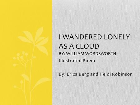 I wandered lonely as a cloud By: William wordsworth