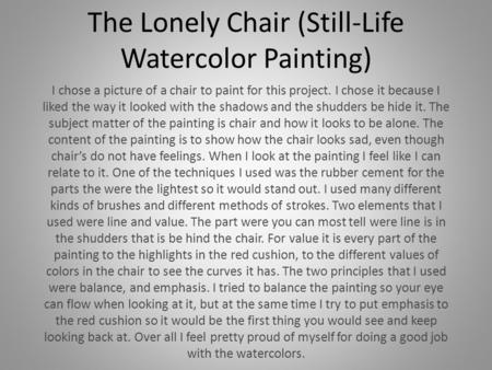 The Lonely Chair (Still-Life Watercolor Painting) I chose a picture of a chair to paint for this project. I chose it because I liked the way it looked.